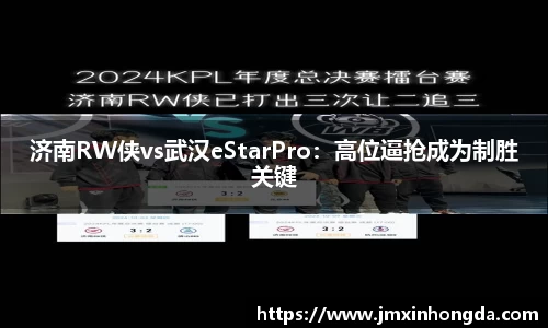 济南RW侠vs武汉eStarPro：高位逼抢成为制胜关键